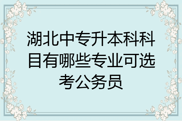 湖北中专升本科科目有哪些专业可选考公务员