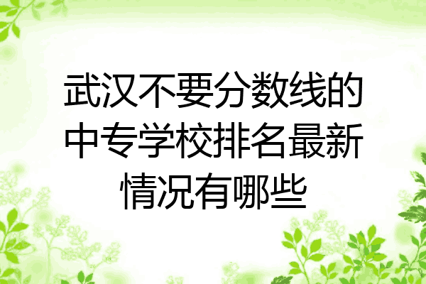 武汉不要分数线的中专学校排名最新情况有哪些