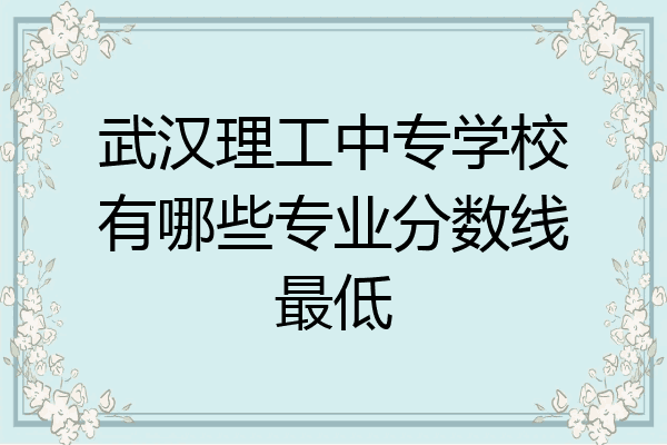 武汉理工中专学校有哪些专业分数线最低