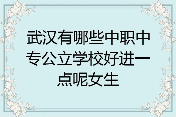 武汉有哪些中职中专公立学校好进一点呢女生