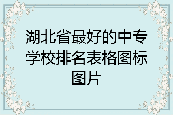 湖北省最好的中专学校排名表格图标图片