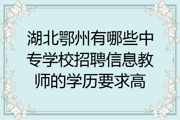 湖北鄂州有哪些中专学校招聘信息教师的学历要求高