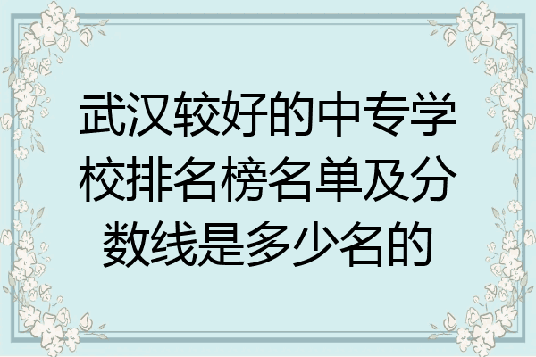 武汉较好的中专学校排名榜名单及分数线是多少名的
