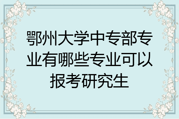 鄂州大学中专部专业有哪些专业可以报考研究生
