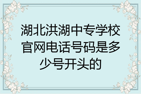 湖北洪湖中专学校官网电话号码是多少号开头的