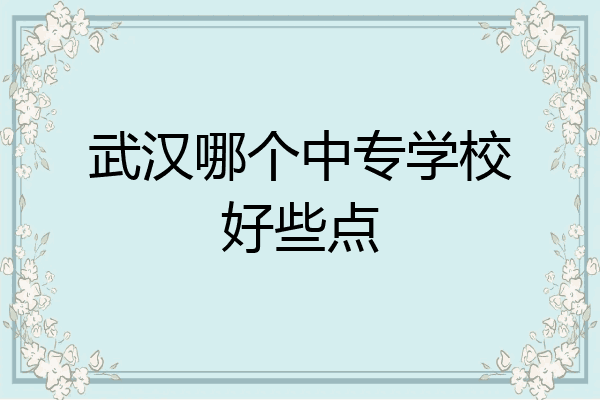 武汉哪个中专学校好些点