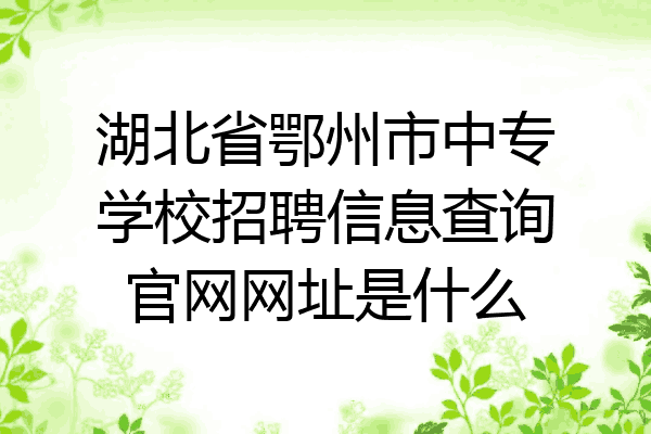 湖北省鄂州市中专学校招聘信息查询官网网址是什么