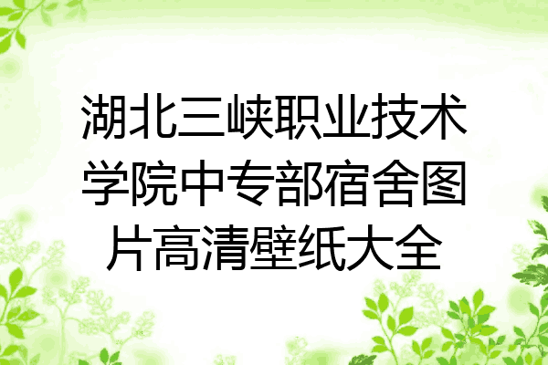 湖北三峡职业技术学院中专部宿舍图片高清壁纸大全