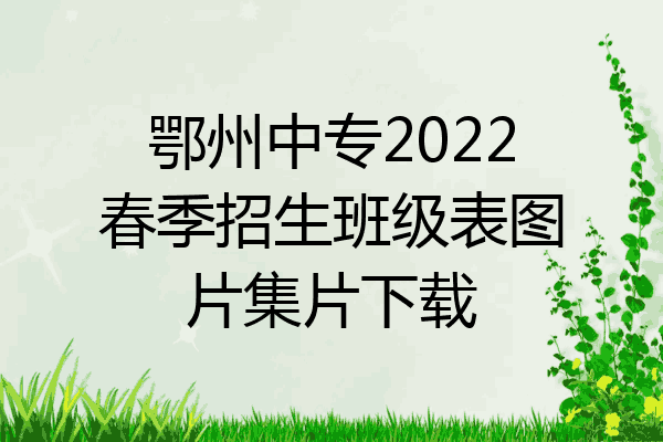 鄂州中专2022春季招生班级表图片集片下载