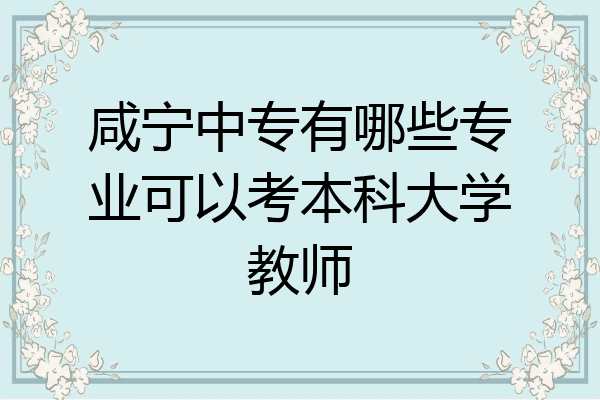 咸宁中专有哪些专业可以考本科大学教师