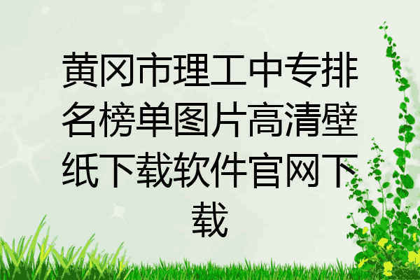 黄冈市理工中专排名榜单图片高清壁纸下载软件官网下载