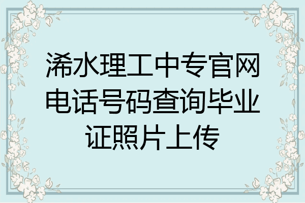 浠水理工中专官网电话号码查询毕业证照片上传