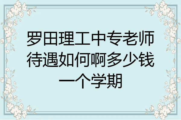 罗田理工中专老师待遇如何啊多少钱一个学期