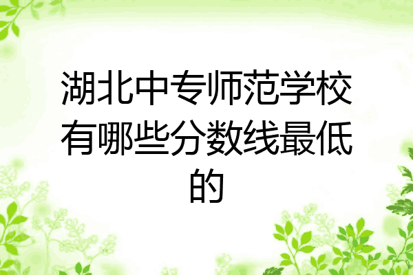 湖北中专师范学校有哪些分数线最低的