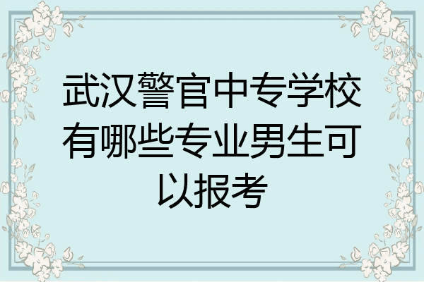 武汉警官中专学校有哪些专业男生可以报考