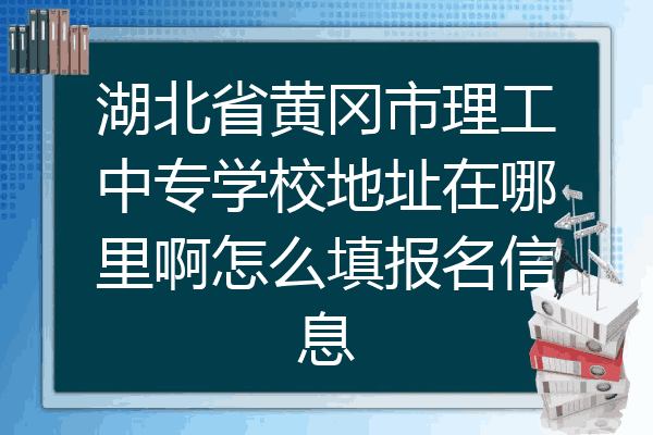湖北省黄冈市理工中专学校地址在哪里啊怎么填报名信息