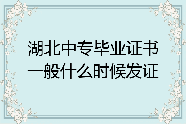 湖北中专毕业证书一般什么时候发证