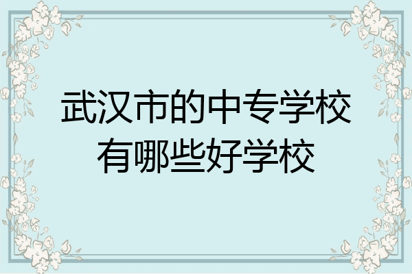 武汉市的中专学校有哪些好学校
