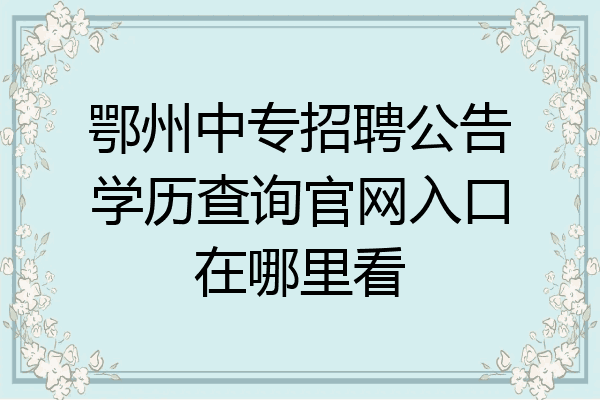 鄂州中专招聘公告学历查询官网入口在哪里看