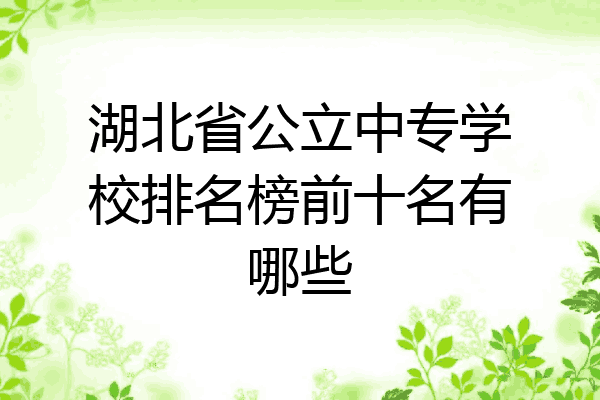 湖北省公立中专学校排名榜前十名有哪些