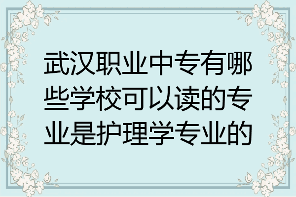 武汉职业中专有哪些学校可以读的专业是护理学专业的