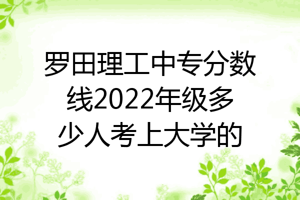 罗田理工中专分数线2022年级多少人考上大学的