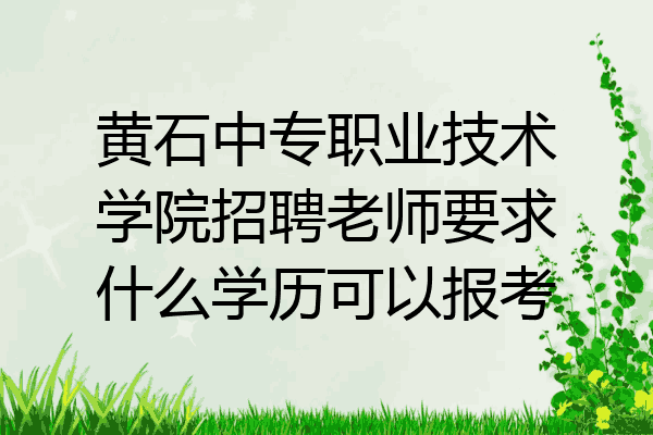 黄石中专职业技术学院招聘老师要求什么学历可以报考
