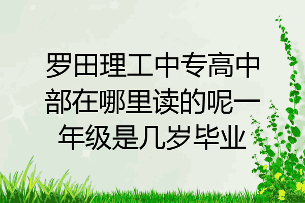 罗田理工中专高中部在哪里读的呢一年级是几岁毕业