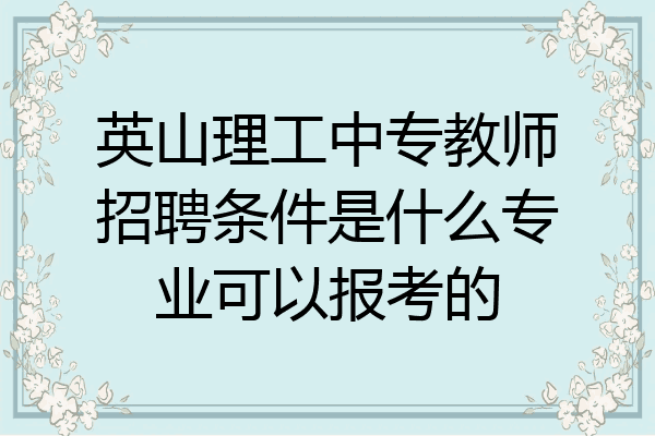 英山理工中专教师招聘条件是什么专业可以报考的