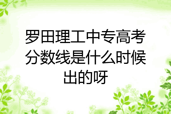 罗田理工中专高考分数线是什么时候出的呀