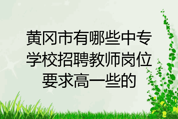 黄冈市有哪些中专学校招聘教师岗位要求高一些的