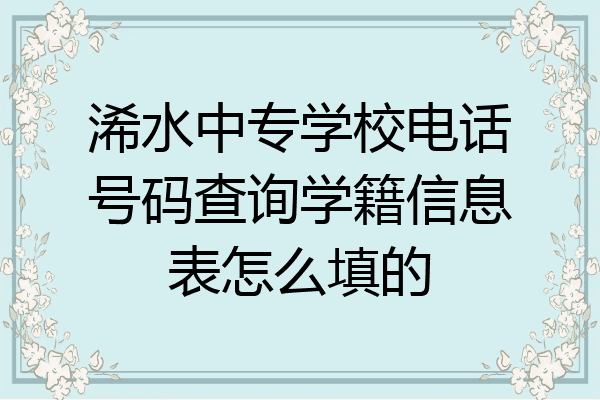 浠水中专学校电话号码查询学籍信息表怎么填的