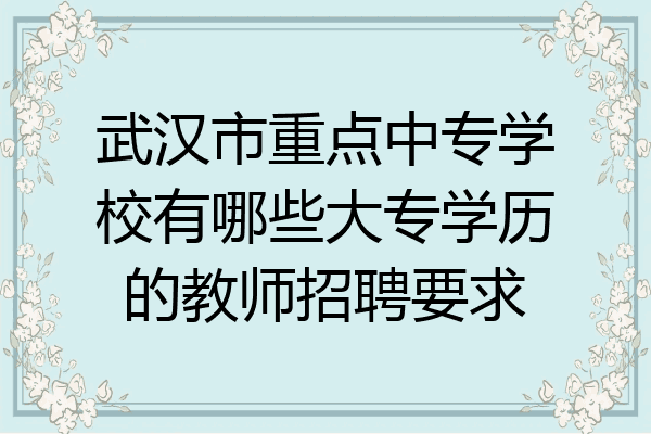武汉市重点中专学校有哪些大专学历的教师招聘要求
