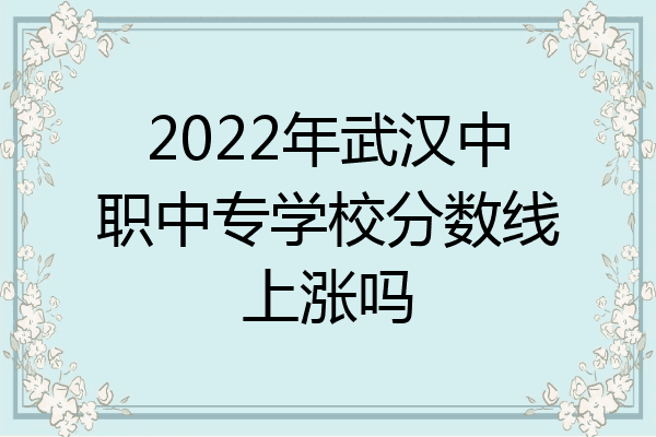 2022年武汉中职中专学校分数线上涨吗