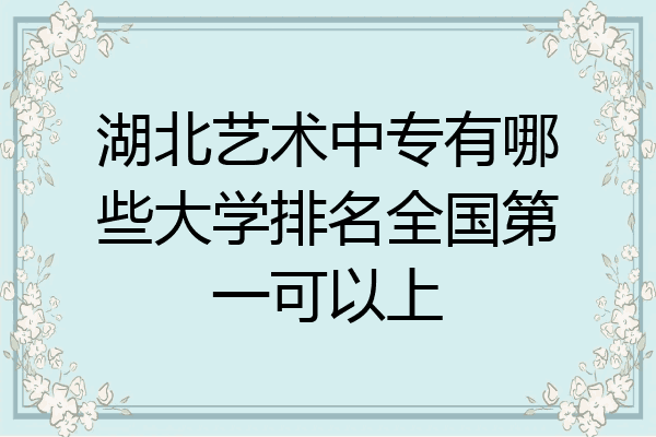 湖北艺术中专有哪些大学排名全国第一可以上