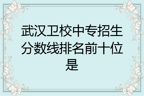 武汉卫校中专招生分数线排名前十位是