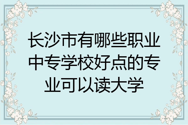 长沙市有哪些职业中专学校好点的专业可以读大学
