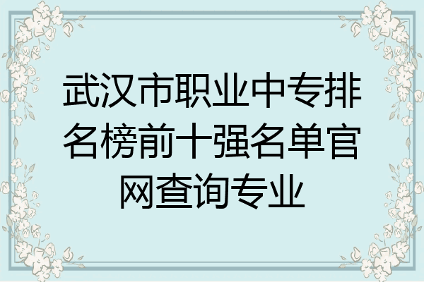 武汉市职业中专排名榜前十强名单官网查询专业