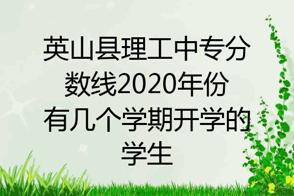 英山县理工中专分数线2020年份有几个学期开学的学生