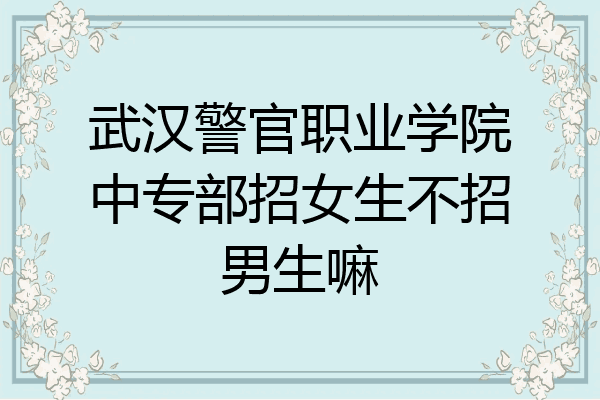 武汉警官职业学院中专部招女生不招男生嘛
