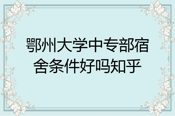 鄂州大学中专部宿舍条件好吗知乎