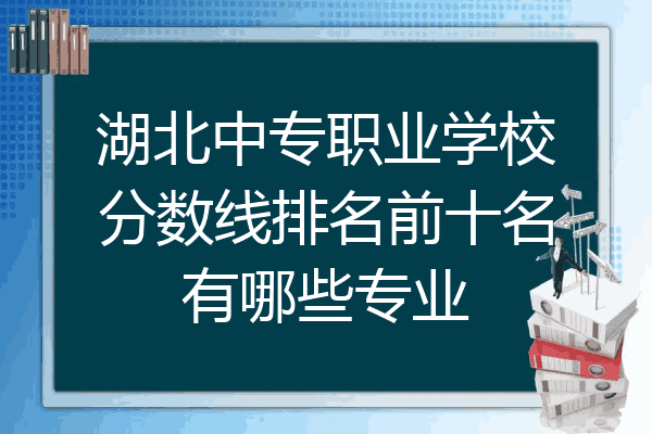 湖北中专职业学校分数线排名前十名有哪些专业