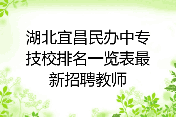 湖北宜昌民办中专技校排名一览表最新招聘教师