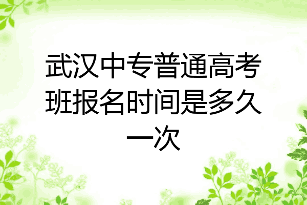 武汉中专普通高考班报名时间是多久一次