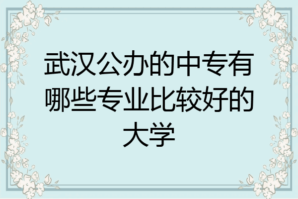 武汉公办的中专有哪些专业比较好的大学