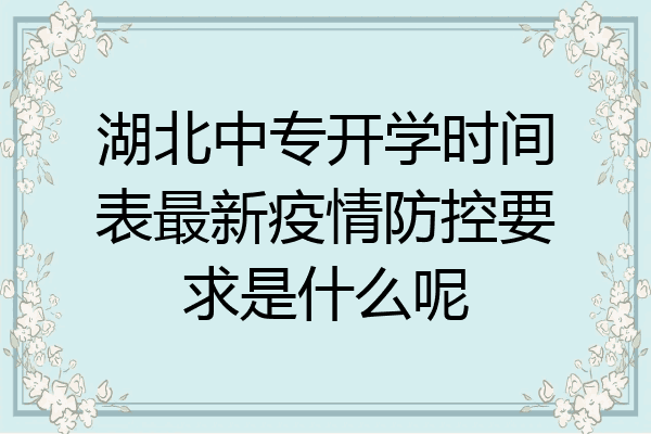 湖北中专开学时间表最新疫情防控要求是什么呢