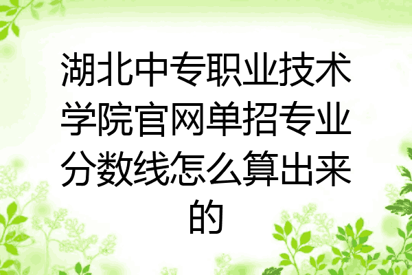 湖北中专职业技术学院官网单招专业分数线怎么算出来的