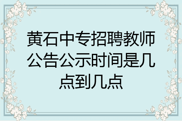 黄石中专招聘教师公告公示时间是几点到几点