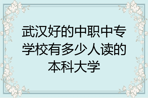 武汉好的中职中专学校有多少人读的本科大学
