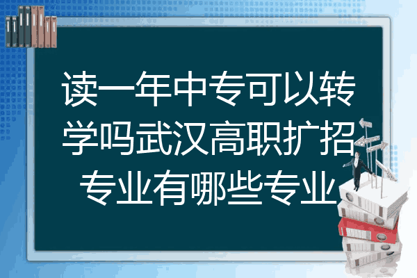 读一年中专可以转学吗武汉高职扩招专业有哪些专业